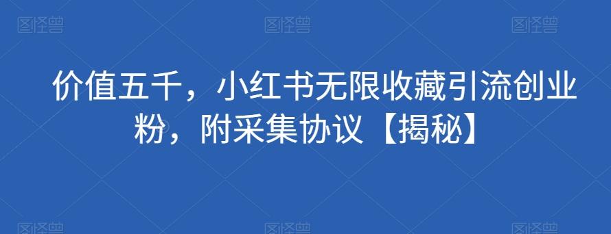价值五千，小红书无限收藏引流创业粉，附采集协议【揭秘】-搞钱日记