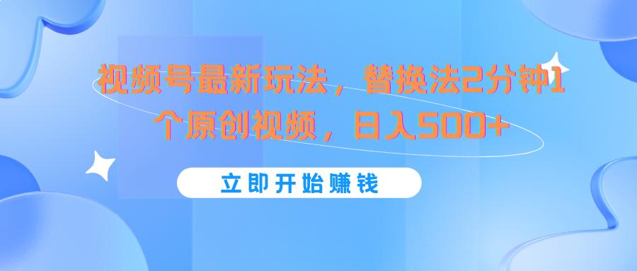 视频号最新玩法,替换法2分钟1个原创视频,日入500+-搞钱日记