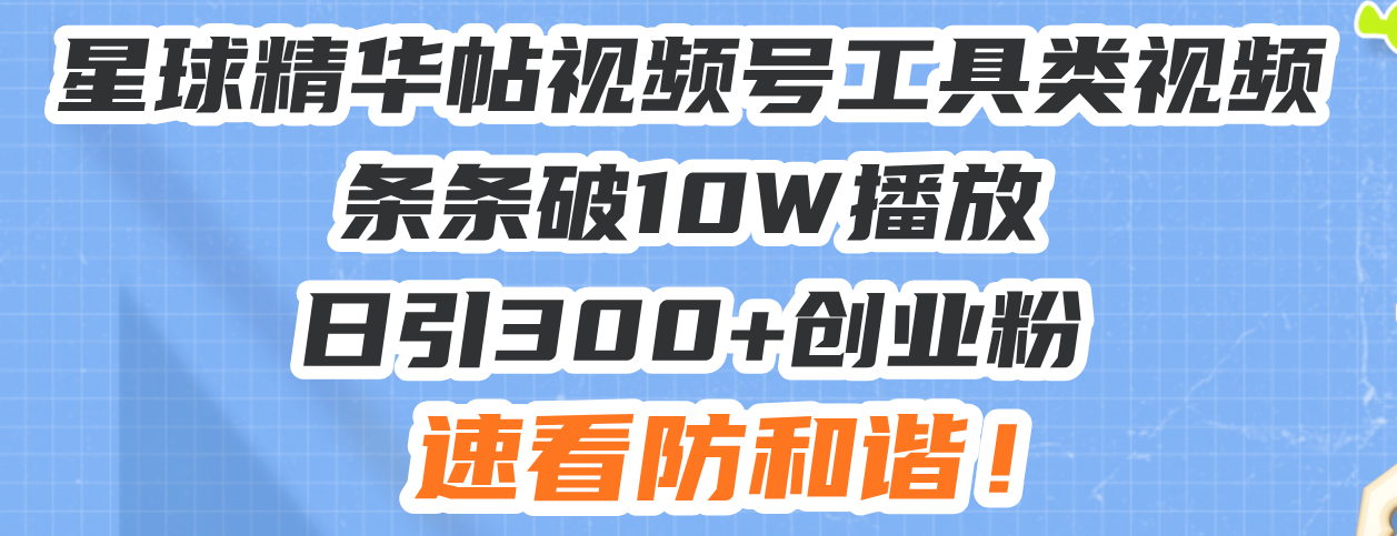 星球精华帖视频号工具类视频条条破10W播放日引300+创业粉，速看防和谐！-搞钱日记