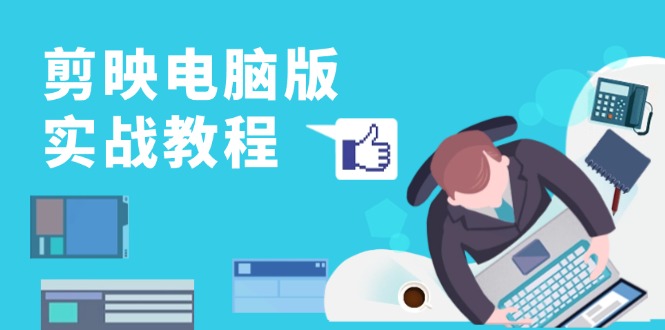 剪映电脑版实战教程，0基础打造短视频剪辑高手，详解功能、工具与实操案例-搞钱日记