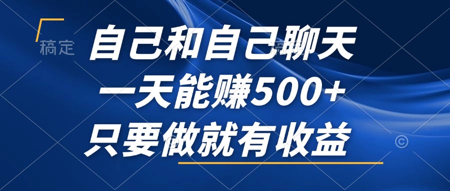 自己和自己聊天，一天能赚500+，只要做就有收益，不可错过的风口项目！-搞钱日记