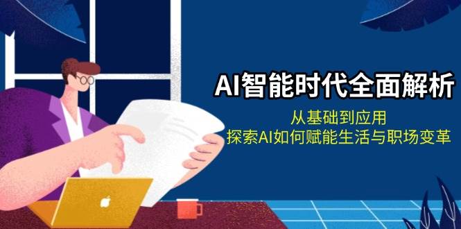 AI智能时代全面解析：从基础到应用，探索AI如何赋能生活与职场变革-搞钱日记