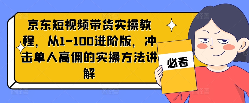 京东短视频带货实操教程，从1-100进阶版，冲击单人高佣的实操方法讲解-搞钱日记