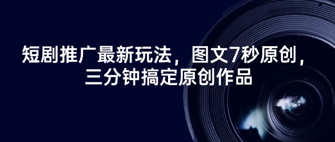 短剧推广最新玩法，图文7秒原创，三分钟搞定原创作品-搞钱日记