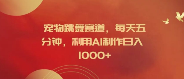 宠物跳舞赛道，每天五分钟，利用AI制作日入1k【揭秘】-搞钱日记