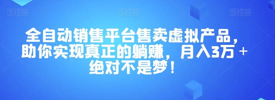 全自动销售平台售卖虚拟产品，助你实现真正的躺赚，月入3万＋绝对不是梦！【揭秘】-搞钱日记