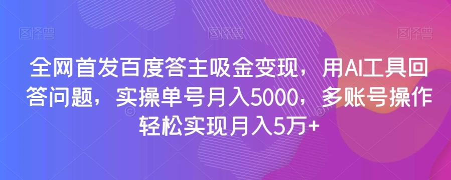 全网首发百度答主吸金变现，用AI工具回答问题，实操单号月入5000，多账号操作轻松实现月入5万+【揭秘】-搞钱日记