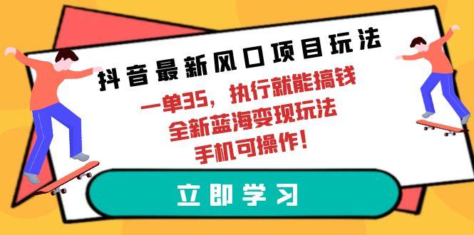 (9948期)抖音最新风口项目玩法，一单35，执行就能搞钱 全新蓝海变现玩法 手机可操作-搞钱日记