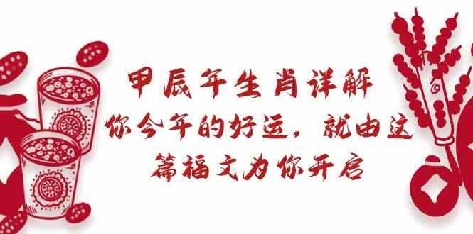 某公众号付费文章：甲辰年生肖详解: 你今年的好运，就由这篇福文为你开启！-搞钱日记