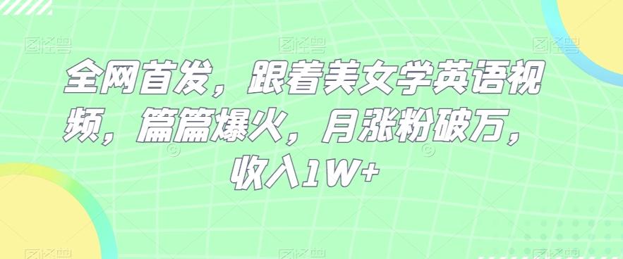全网首发，跟着美女学英语视频，篇篇爆火，月涨粉破万，收入1W+-搞钱日记