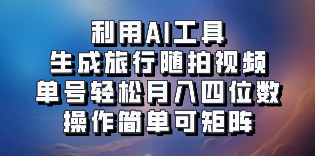利用AI工具生成旅行随拍视频，单号轻松月入四位数，操作简单可矩阵-搞钱日记
