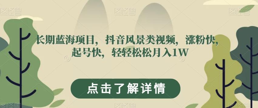 长期蓝海项目，抖音风景类视频，涨粉快，起号快，轻轻松松月入1W【揭秘】-搞钱日记