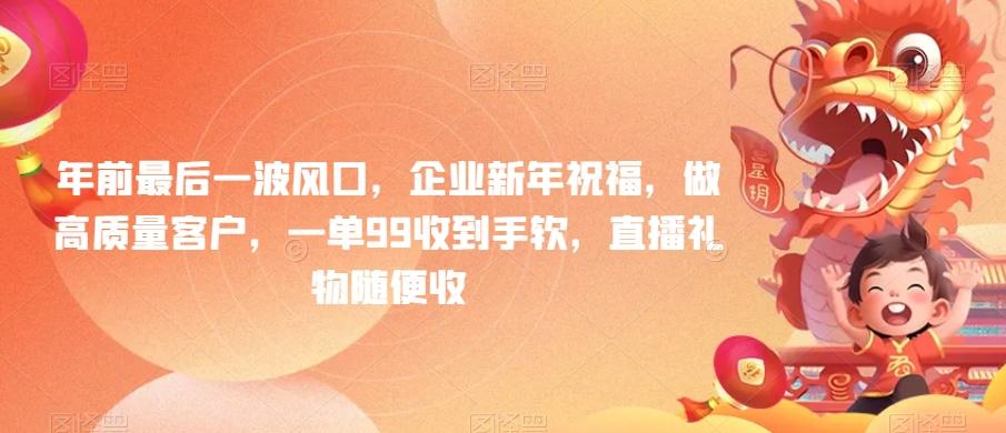 年前最后一波风口，企业新年祝福，做高质量客户，一单99收到手软，直播礼物随便收【揭秘】-搞钱日记