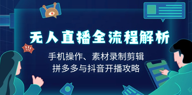 无人直播全流程解析：手机操作、素材录制剪辑、拼多多与抖音开播攻略-搞钱日记