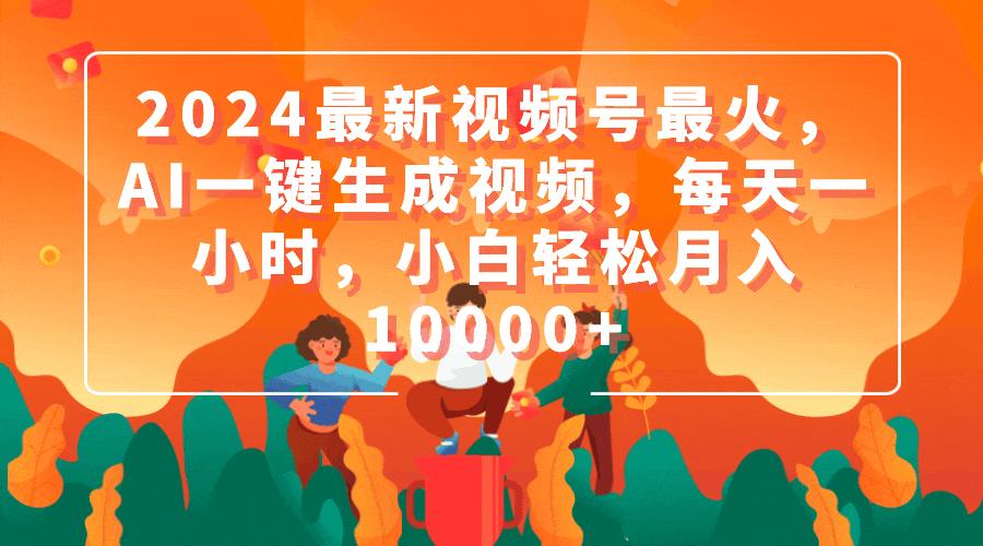 (9735期)2024最新视频号最火，AI一键生成视频，每天一小时，小白轻松月入10000+-搞钱日记