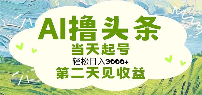 AI撸头条，轻松日入3000+无脑操作，当天起号，第二天见收益-搞钱日记