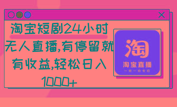淘宝短剧24小时无人直播，有停留就有收益,轻松日入1000+-搞钱日记