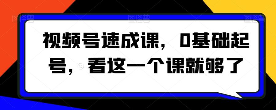 视频号速成课，​0基础起号，看这一个课就够了-搞钱日记