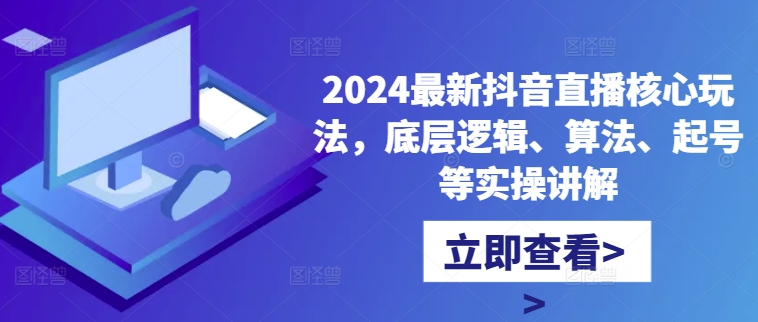 2024最新抖音直播核心玩法，底层逻辑、算法、起号等实操讲解-搞钱日记