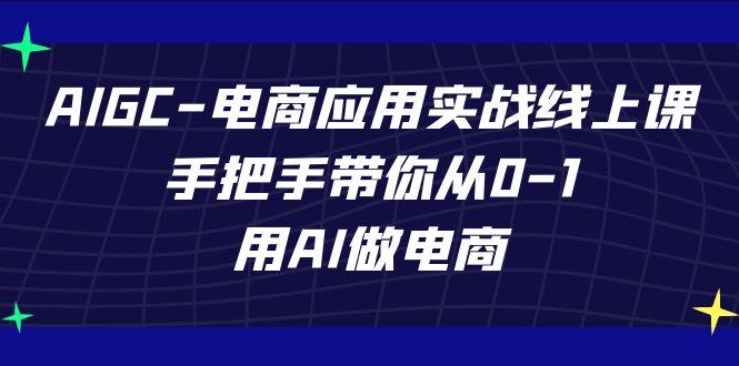 AIGC电商应用实战线上课，手把手带你从0-1，用AI做电商(更新39节课)-搞钱日记