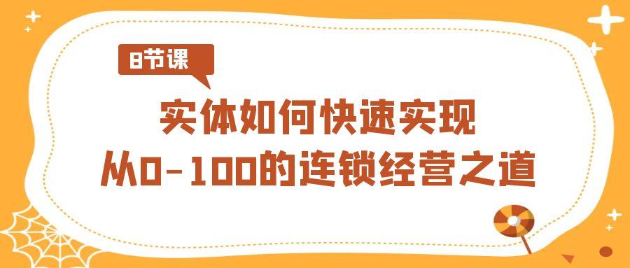 实体如何快速实现从0-100的连锁经营之道(8节视频课)-搞钱日记