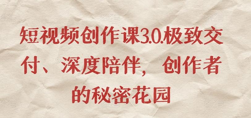 短视频创作课3.0.极致交付、深度陪伴，创作者的秘密花园-搞钱日记