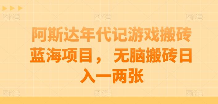 阿斯达年代记游戏搬砖蓝海项目， 无脑搬砖日入一两张【揭秘】-搞钱日记