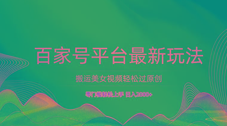 百家号平台搬运美女视频轻松过原创最新玩法,零门槛轻松上手,日入2000+ 可批量-搞钱日记
