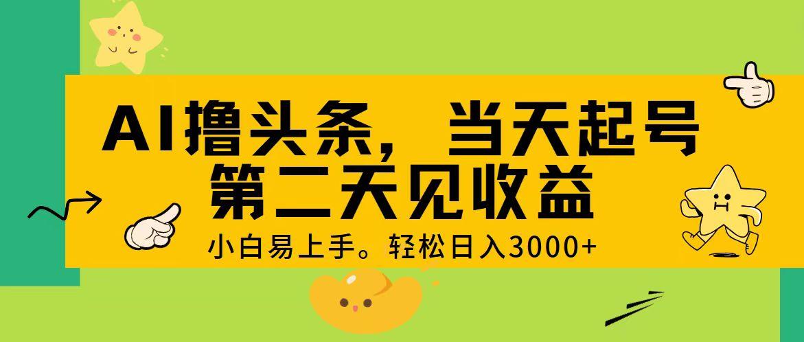 AI撸头条，轻松日入3000+，当天起号，第二天见收益。-搞钱日记