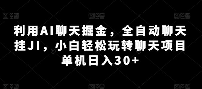 利用AI聊天掘金，全自动聊天挂JI，小白轻松玩转聊天项目 单机日入30+【揭秘】-搞钱日记