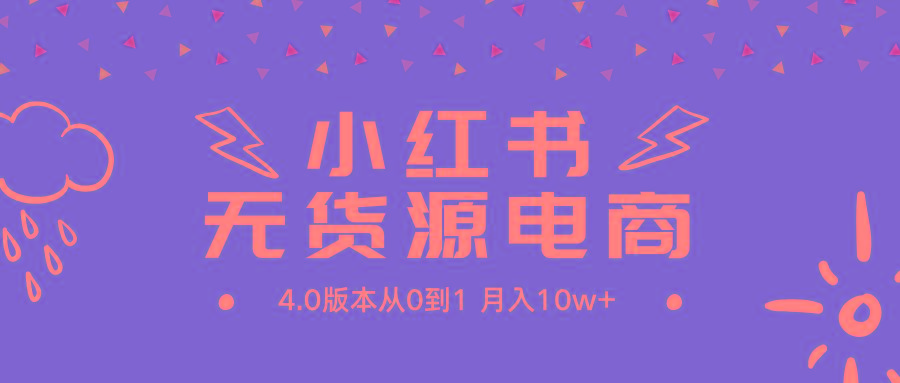 (9317期)小红书无货源新电商4.0版本从0到1月入10w+-搞钱日记