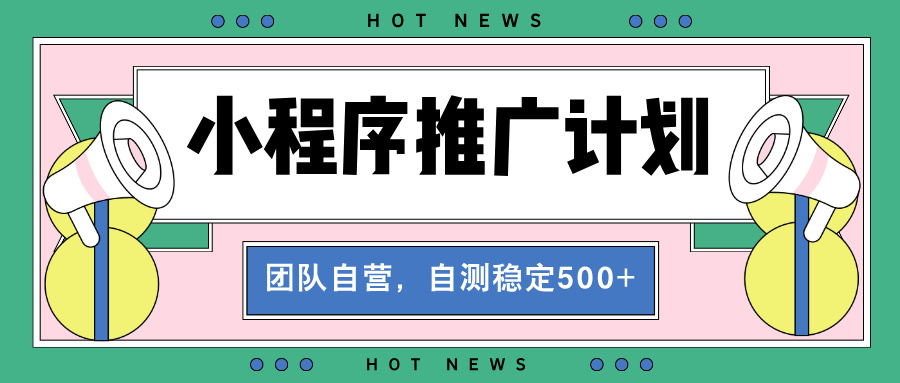 【小程序推广计划】全自动裂变，自测收益稳定在500-2000+-搞钱日记