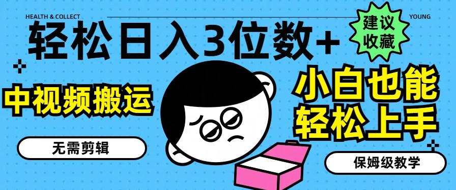 轻松日入3位数+，中视频搬运，无需剪辑，小白也能轻松上手，保姆级教学【揭秘】-搞钱日记