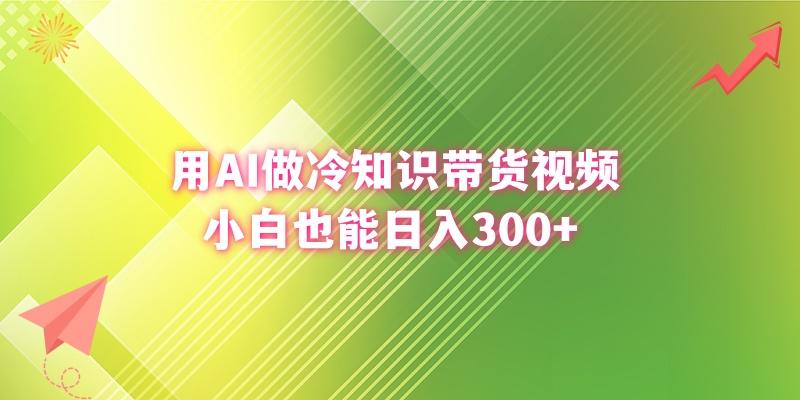 (8631期)用AI做冷知识带货视频，小白也能日入300+-搞钱日记