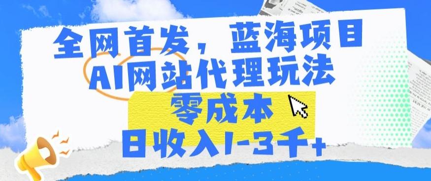 全网首发，蓝海项目，AI网站代理玩法，零成本日收入1-3千+【揭秘】-搞钱日记
