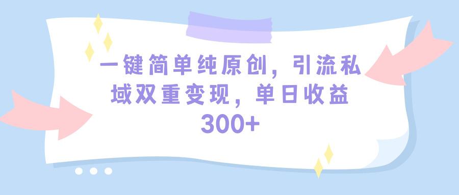 (9472期)一键简单纯原创，引流私域双重变现，单日收益300+(教程+素材)-搞钱日记
