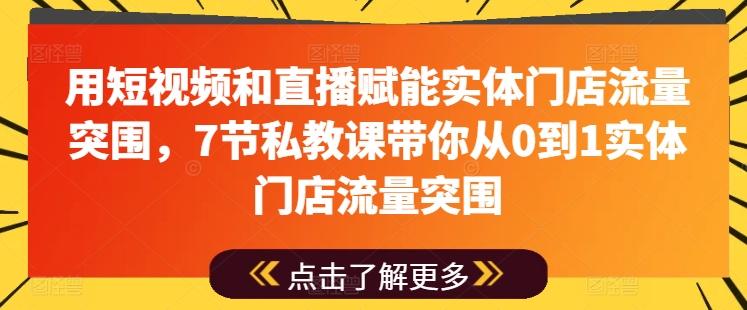 用短视频和直播赋能实体门店流量突围，7节私教课带你从0到1实体门店流量突围-搞钱日记