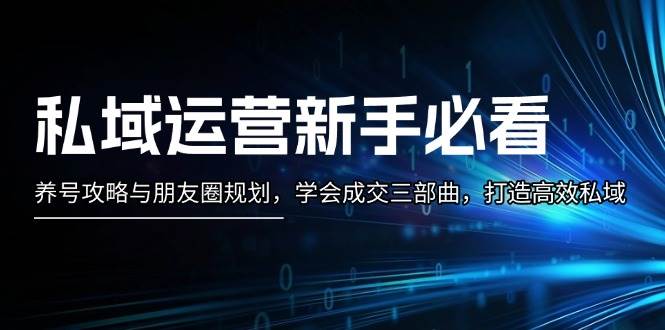 私域运营新手必看：养号攻略与朋友圈规划，学会成交三部曲，打造高效私域-搞钱日记