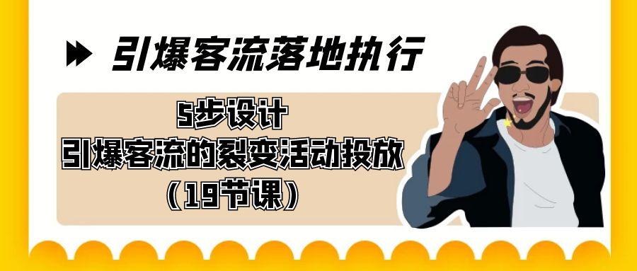 引爆-客流落地执行，5步设计引爆客流的裂变活动投放(19节课)-搞钱日记