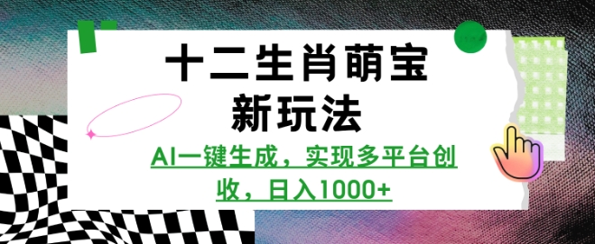 十二生肖萌宝新玩法，AI一键生成，实现多平台创收，日入多张-搞钱日记