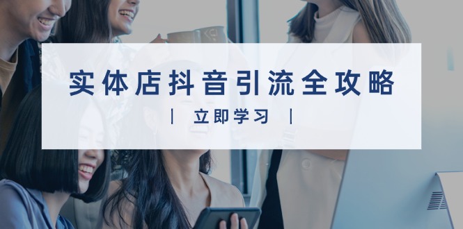 实体店抖音引流全攻略，从视频制作到直播变现，打造火爆生意-搞钱日记