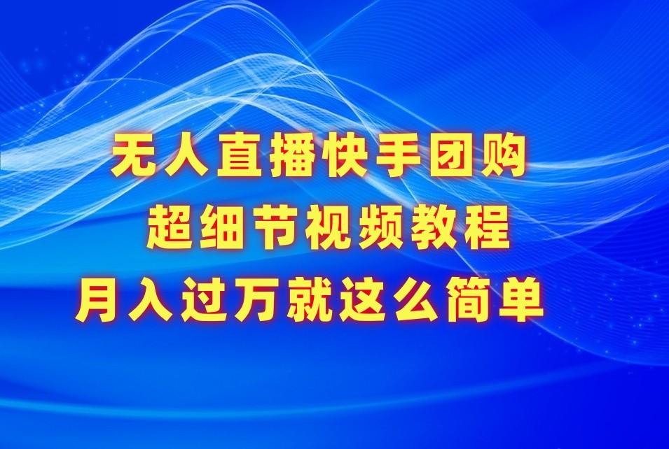 无人直播快手团购超细节视频教程，赢在细节月入过万真不是梦！-搞钱日记