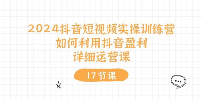 2024抖音短视频实操训练营：如何利用抖音盈利，详细运营课(17节视频课-搞钱日记