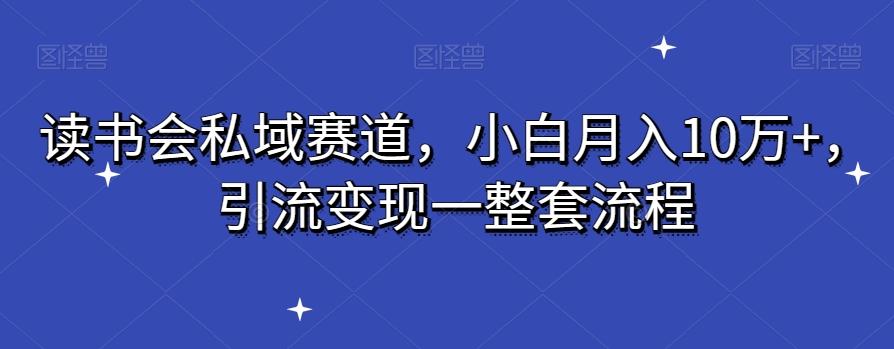 读书会私域赛道，小白月入10万+，引流变现一整套流程-搞钱日记