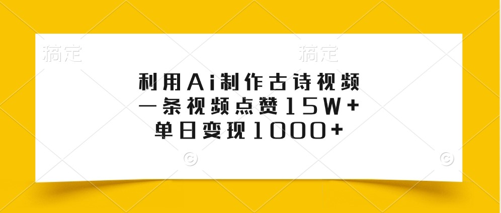 利用Ai制作古诗视频，一条视频点赞15W+，单日变现1000+-搞钱日记