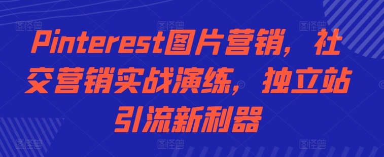 Pinterest图片营销，社交营销实战演练，独立站引流新利器-搞钱日记