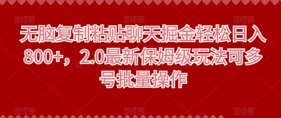 无脑复制粘贴聊天掘金轻松日入800+，2.0最新保姆级玩法可多号批量操作-搞钱日记