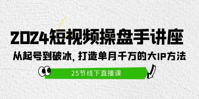 (9970期)2024短视频操盘手讲座：从起号到破冰，打造单月千万的大IP方法(25节)-搞钱日记