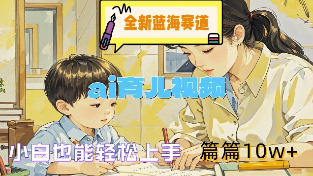 全新蓝海赛道-ai育儿视频，小白也能轻松上手，篇篇10w+【揭秘】-搞钱日记