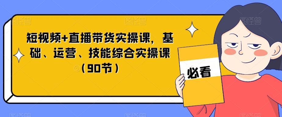 短视频+直播带货实操课，基础、运营、技能综合实操课（90节）-搞钱日记